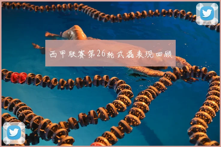 西甲联赛第26轮武磊表现回顾