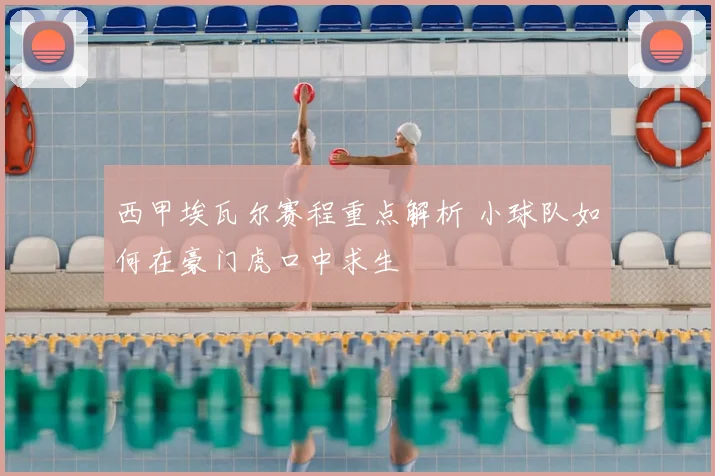 西甲埃瓦尔赛程重点解析 小球队如何在豪门虎口中求生