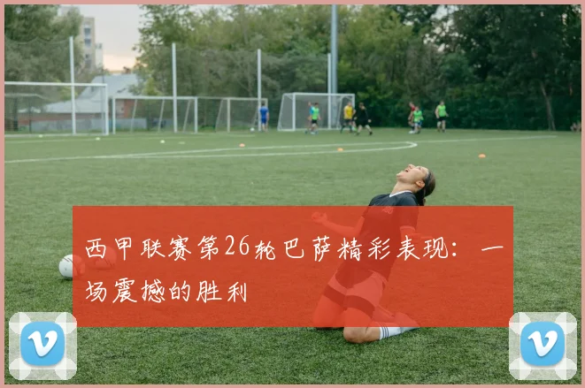 西甲联赛第26轮巴萨精彩表现：一场震撼的胜利