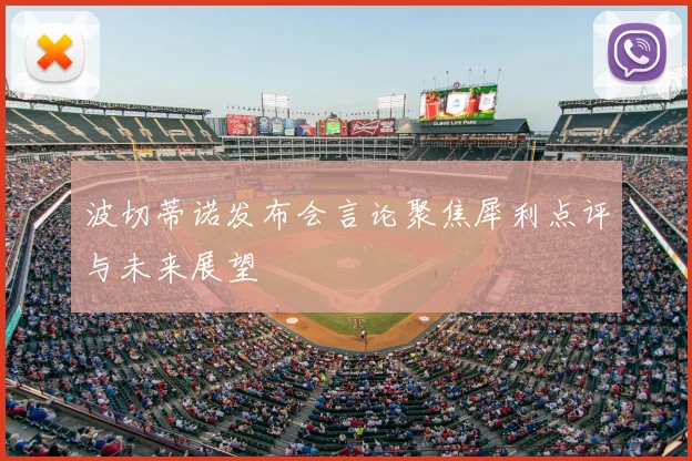 波切蒂诺发布会言论聚焦犀利点评与未来展望