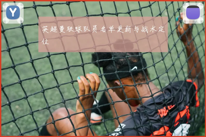 英超曼联球队员名单更新与战术定位