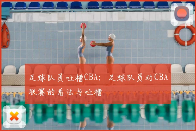 足球队员吐槽CBA:足球队员对CBA联赛的看法与吐槽