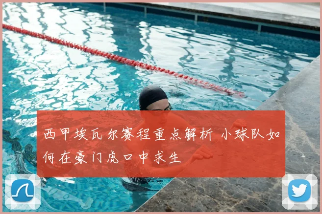 西甲埃瓦尔赛程重点解析 小球队如何在豪门虎口中求生