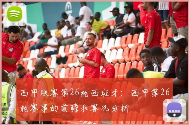 西甲联赛第26轮西班牙：西甲第26轮赛事的前瞻和赛况分析